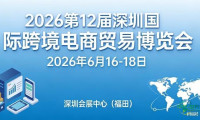 2026年第十二届深圳国际跨境电商贸易博览会将于6月启动招商