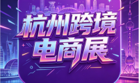 杭州跨境电商展七月拉开帷幕——2026全球(杭州)跨境电商交易博览会