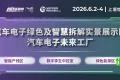 错过六月就要再等一年！精心打造的汽车电子绿色智能制造实景展区盛大登场！集展示、互动、论坛于一体，全面开启汽车电子智能化与绿色化的新路径