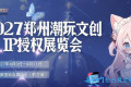 2027 中国郑州国际潮玩展 & AI 玩具产业博览会
